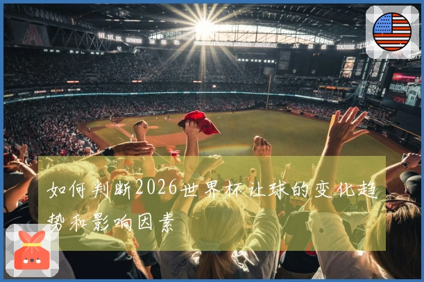 如何判断2026世界杯让球的变化趋势和影响因素